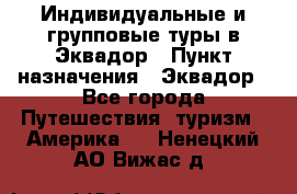 Индивидуальные и групповые туры в Эквадор › Пункт назначения ­ Эквадор - Все города Путешествия, туризм » Америка   . Ненецкий АО,Вижас д.